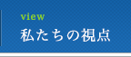 私たちの視点