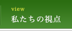 私たちの視点